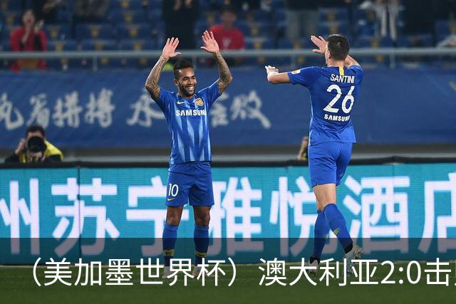（美加墨世界杯）澳大利亚2:0击败土耳其 中国裁判迎本届杯赛首秀